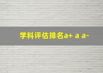 学科评估排名a+ a a-